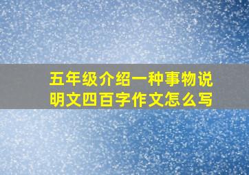 五年级介绍一种事物说明文四百字作文怎么写