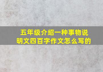 五年级介绍一种事物说明文四百字作文怎么写的