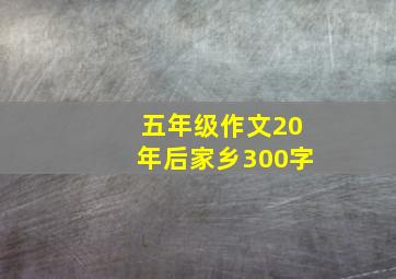 五年级作文20年后家乡300字