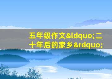 五年级作文“二十年后的家乡”