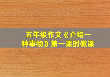 五年级作文《介绍一种事物》第一课时微课