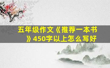 五年级作文《推荐一本书》450字以上怎么写好