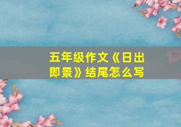 五年级作文《日出即景》结尾怎么写