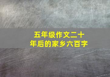 五年级作文二十年后的家乡六百字