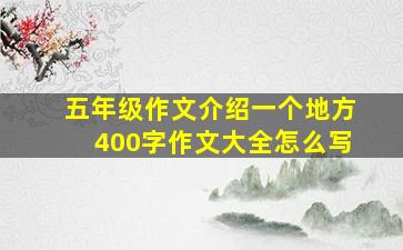 五年级作文介绍一个地方400字作文大全怎么写