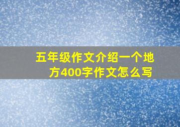 五年级作文介绍一个地方400字作文怎么写