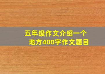 五年级作文介绍一个地方400字作文题目