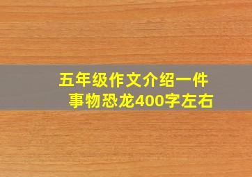 五年级作文介绍一件事物恐龙400字左右