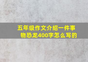 五年级作文介绍一件事物恐龙400字怎么写的