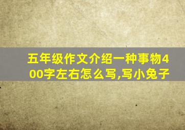 五年级作文介绍一种事物400字左右怎么写,写小兔子