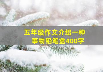 五年级作文介绍一种事物铅笔盒400字