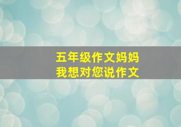 五年级作文妈妈我想对您说作文