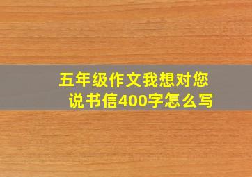 五年级作文我想对您说书信400字怎么写