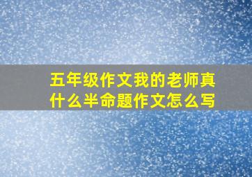 五年级作文我的老师真什么半命题作文怎么写