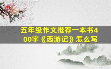 五年级作文推荐一本书400字《西游记》怎么写