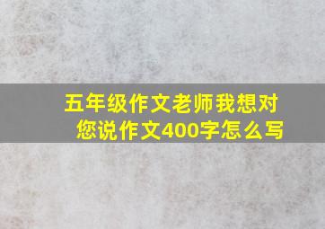 五年级作文老师我想对您说作文400字怎么写