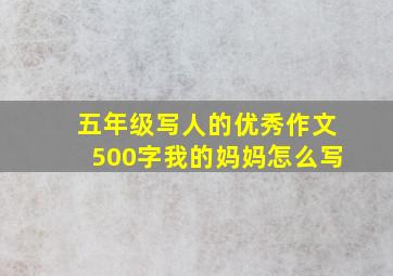 五年级写人的优秀作文500字我的妈妈怎么写