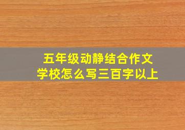 五年级动静结合作文学校怎么写三百字以上