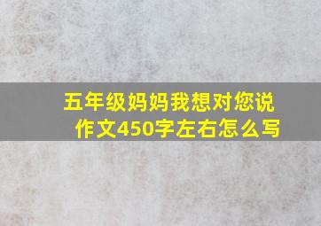 五年级妈妈我想对您说作文450字左右怎么写