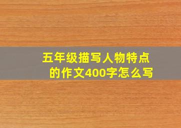 五年级描写人物特点的作文400字怎么写