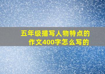 五年级描写人物特点的作文400字怎么写的