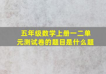 五年级数学上册一二单元测试卷的题目是什么题