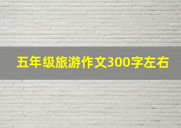 五年级旅游作文300字左右