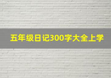 五年级日记300字大全上学