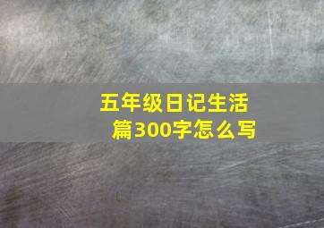 五年级日记生活篇300字怎么写