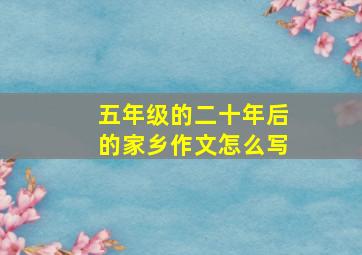 五年级的二十年后的家乡作文怎么写