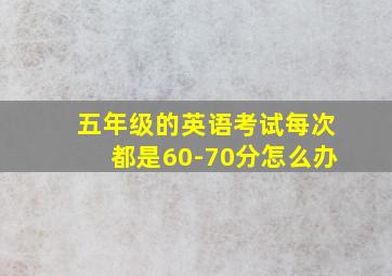 五年级的英语考试每次都是60-70分怎么办