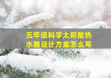 五年级科学太阳能热水器设计方案怎么写