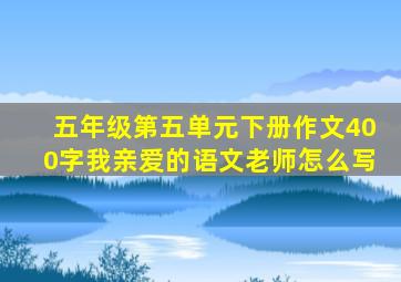 五年级第五单元下册作文400字我亲爱的语文老师怎么写