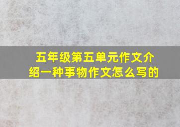 五年级第五单元作文介绍一种事物作文怎么写的