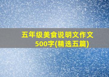 五年级美食说明文作文500字(精选五篇)