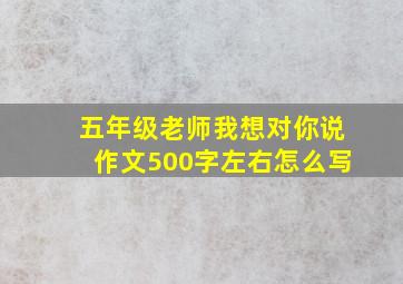 五年级老师我想对你说作文500字左右怎么写