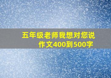 五年级老师我想对您说作文400到500字