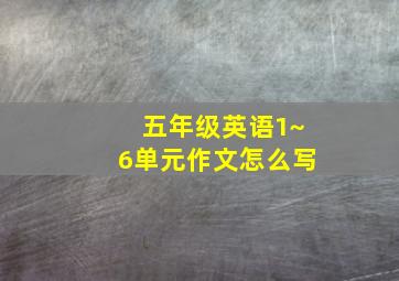 五年级英语1~6单元作文怎么写