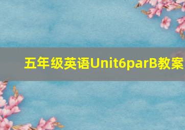 五年级英语Unit6parB教案