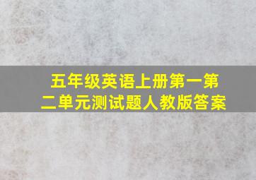 五年级英语上册第一第二单元测试题人教版答案