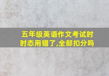 五年级英语作文考试时时态用错了,全部扣分吗