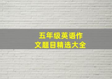 五年级英语作文题目精选大全