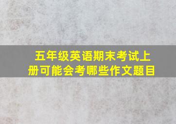 五年级英语期末考试上册可能会考哪些作文题目