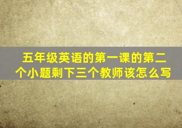 五年级英语的第一课的第二个小题剩下三个教师该怎么写