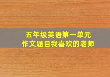 五年级英语第一单元作文题目我喜欢的老师