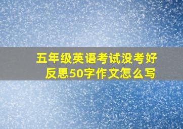 五年级英语考试没考好反思50字作文怎么写