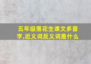 五年级落花生课文多音字,近义词反义词是什么