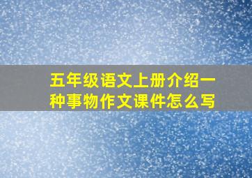 五年级语文上册介绍一种事物作文课件怎么写