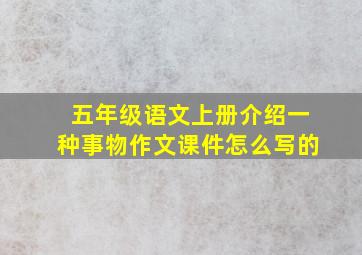 五年级语文上册介绍一种事物作文课件怎么写的