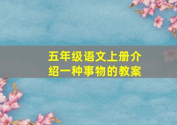 五年级语文上册介绍一种事物的教案